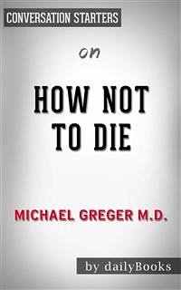 How Not to Die: Discover the Foods Scientifically Proven to Prevent and Reverse Disease by Greger M.D. FACLM, Michael   Conversation Starters (eBook, ePUB) - dailyBooks