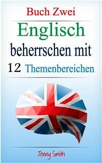 Englisch beherrschen mit 12 Themenbereichen: Buch Zwei (eBook, ePUB) - Smith, Jenny