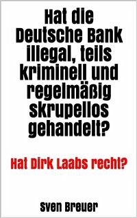 Hat die Deutsche Bank illegal, teils kriminell und regelmäßig skrupellos gehandelt? (eBook, ePUB) - Breuer, Sven