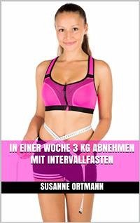 In einer Woche 3 kg abnehmen mit Intervallfasten (eBook, ePUB) - Ortmann, Susanne