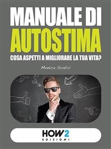 MANUALE DI AUTOSTIMA. Cosa aspetti a migliorare la tua vita? (eBook, ePUB) - Scalici, Monica