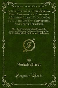 A True Story of the Extraordinary Feats, Adventures and Sufferings of Matthew Calkins, Chenango Co;, N. Y., In the War of the Revolution Never Before Published (eBook, PDF) - Priest, Josiah