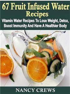 67 Fruit Infused Water Recipes: Vitamin Water Recipes To Lose Weight, Detox, Boost Immunity And Have A Healthier Body (eBook, ePUB) - Crews, Nancy