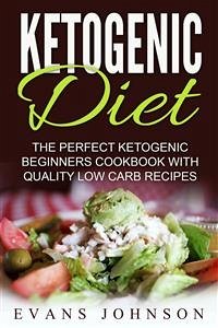 Ketogenic Diet: The Perfect Ketogenic Beginners Cookbook With Quality Low Carb Recipes (eBook, ePUB) - Johnson, Evans