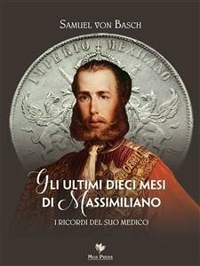 Gli ultimi dieci mesi di Massimiliano. I ricordi del suo medico (eBook, ePUB) - von Basch, Samuel