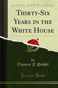 Thirty-Six Years in the White House (eBook, PDF) - F. Pendel, Thomas