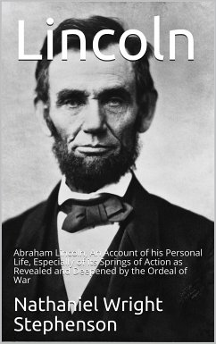 Lincoln; An Account of his Personal Life, Especially of its Springs of Action as Revealed and Deepened by the Ordeal of War (eBook, PDF) - W. Stephenson, Nathaniel
