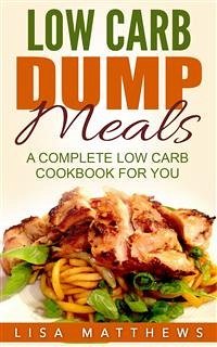 Low Carb Dump Meals: A Complete Low Carb Cookbook For You (eBook, ePUB) - Matthews, Lisa