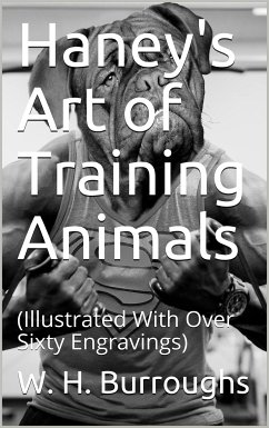 Haney's Art of Training Animals / A Practical Guide For Amateur Or Professional Trainers (eBook, PDF) - H. Burroughs, W.