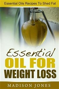 Essential Oils For Weight Loss: Essential Oils Recipes To Shed Fat (eBook, ePUB) - Jones, Madison