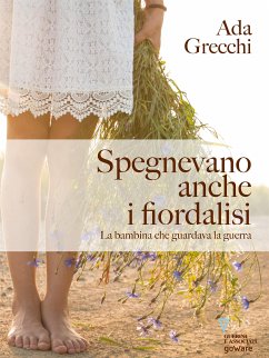 Spegnevano anche i fiordalisi. La bambina che guardava la guerra (eBook, ePUB) - Grecchi, Ada