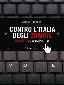 CONTRO L’ITALIA DEGLI ZOMBIE. Web politik e nuova politica (eBook, ePUB) - Iacoboni, Jacopo