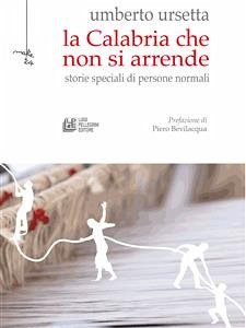 La Calabria che non si arrende. Storie speciali di persone normali (eBook, ePUB) - Ursetta, Umberto