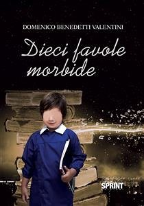 Dieci favole morbide (eBook, ePUB) - Benedetti valentini, Domenico