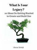 What Is Your Legacy? 101 Ideas On Getting Started to Create and Build One (eBook, ePUB)