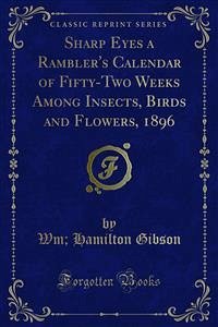 Sharp Eyes a Rambler's Calendar of Fifty-Two Weeks Among Insects, Birds and Flowers, 1896 (eBook, PDF)