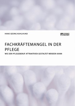 Fachkräftemangel in der Pflege. Wie der Pflegeberuf attraktiver gestaltet werden kann (eBook, PDF) - Kohlhund, Hans Georg