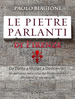 Le pietre parlanti di Firenze. Da Dante a Mozart a Dostoevskij un percorso nella culla del Rinascimento attraverso le sue epigrafi (eBook, ePUB) - Biagioni, Paolo