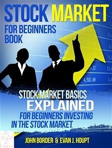 Stock Market For Beginners Book: Stock Market Basics Explained for Beginners Investing in the Stock Market (eBook, ePUB) - Border, John; J. Houpt, Evan