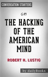 The Hacking of the American Mind: The Science Behind the Corporate Takeover of Our Bodies and Brains by Robert H. Lustig   Conversation Starters (eBook, ePUB) - dailyBooks