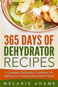 365 Days Of Dehydrator Recipes: A Complete Dehydrator Cookbook For Making And Cooking Dehydrated Foods (eBook, ePUB) - Adams, Melanie