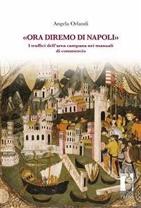 «Ora diremo di Napoli». I traffici dell’area campana nei manuali di commercio (eBook, ePUB) - Angela, Orlandi,; Orlandi, Angela