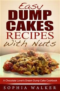 Easy Dump Cake Recipes With Nuts: Delicious Dump Cake Cookbook For Nut Lovers (eBook, ePUB) - Walker, Sophia