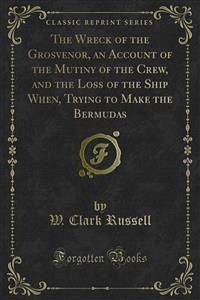 The Wreck of the Grosvenor, an Account of the Mutiny of the Crew, and the Loss of the Ship When, Trying to Make the Bermudas (eBook, PDF) - Clark Russell, W.