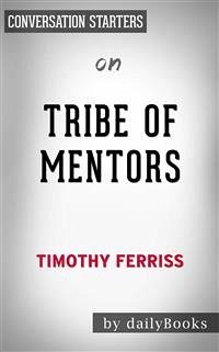 Tribe of Mentors: Short Life Advice from the Best in the World by Tim Ferriss   Conversation Starters (eBook, ePUB) - dailyBooks