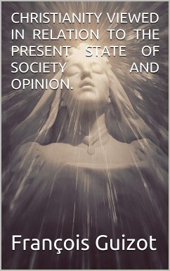 Christianity Viewed In Relation To The Present State Of Society And Opinion. (eBook, PDF) - Guizot, François