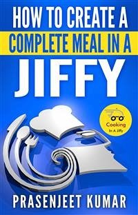 How to Create a Complete Meal in a Jiffy (eBook, ePUB) - Kumar, Prasenjeet