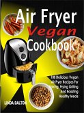 Air Fryer Vegan Cookbook: 100 Delicious Vegan Air Fryer Recipes For Baking, Frying Grilling And Roasting Healthy Meals (eBook, ePUB)