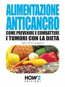ALIMENTAZIONE ANTICANCRO. Come Prevenire e Combattere i Tumori con la Dieta (eBook, ePUB) - Alessia Brugugnone, Angela