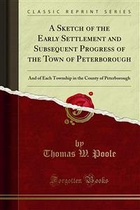 A Sketch of the Early Settlement and Subsequent Progress of the Town of Peterborough (eBook, PDF) - W. Poole, Thomas