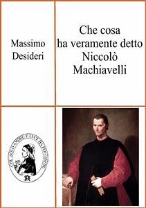 Che cosa ha veramente detto Niccolò Machiavelli (eBook, PDF) - Desideri, Massimo