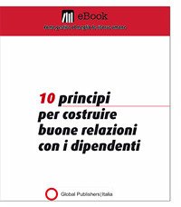 10 principi per costruire buone relazioni con i dipendenti (eBook, PDF) - Global Publishers, Redazione