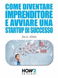 Come Diventare un Imprenditore e Avviare una Startup di Successo (eBook, ePUB) - Abate, Dario