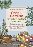 Obst & Gemüse natürlich haltbar machen - Einlegen, einkochen, trocknen, entsaften, Milchsäuregärung, Kühlen, Lagern - Vorräte zur Selbstversorgung einfach selbst anlegen