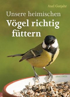 Unsere heimischen Vögel richtig füttern - Gutjahr, Axel