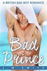 Bad Prince: A British Bad Boy Romance (eBook, ePUB) - Smith, J. M