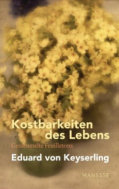 Kostbarkeiten des Lebens - Gesammelte Feuilletons und Prosa - Keyserling, Eduard von