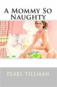 A Mommy So Naughty: Taboo Erotica (eBook, ePUB) - Tillman, Pearl