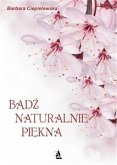 Bądź naturalnie piękna, czyli domowe sposoby upiększania się (eBook, ePUB)