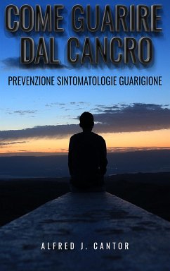 Come guarire dal cancro - Prevenzione, sintomatologie e guarigione (eBook, ePUB) - J. Cantor, Alfred