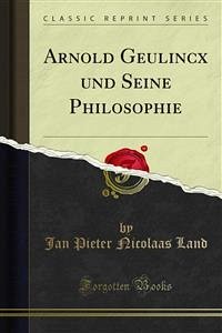 Arnold Geulincx und Seine Philosophie (eBook, PDF) Arnold Geulincx und Seine Philosophie (eBook, PDF)