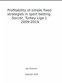 Profitability of simple fixed strategies in sport betting:Soccer, Turkey Ligi I, 2009-2019 (eBook, ePUB) - Stukanov, Igor Profitability of simple fixed strategies in sport betting:Soccer, Turkey Ligi I, 2009-2019 (eBook, ePUB) - Stukanov, Igor