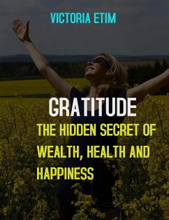 Gratitude: The Hidden Secret Of Wealth, Health And Happiness (eBook, ePUB) - Etim, Victoria