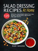 Salad Dressing Recipes At Home: 125 Delicious, Homemade Salad Dressing Recipes, Vinaigrettes, Marinades, Dips And Sauces (eBook, ePUB)