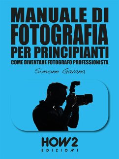 MANUALE DI FOTOGRAFIA PER PRINCIPIANTI: Come diventare Fotografo Professionista (eBook, ePUB) - Gavana, Simone