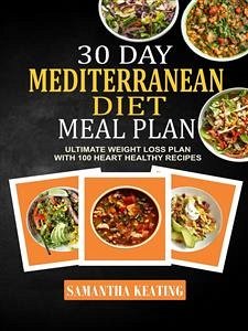 30 Day Mediterranean Diet Meal Plan: Ultimate Weight Loss Plan With 100 Heart Healthy Recipes (eBook, ePUB) - Keating, Samantha